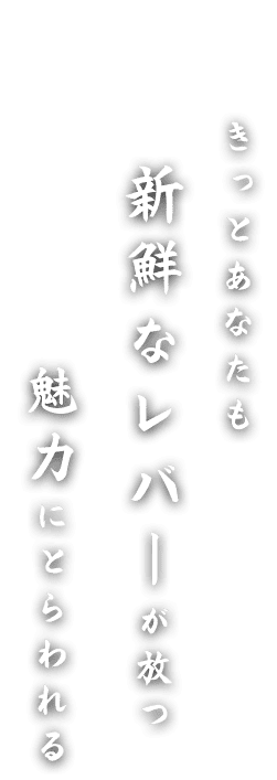 きっとあなたも 新鮮なレバーが放つ魅力にとらわれる