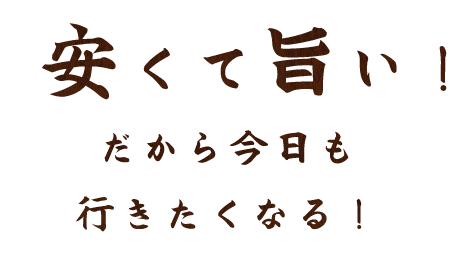 安くて旨い！だから今日も行きたくなる！