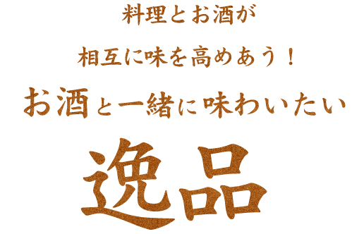 料理とお酒が相互に味を高めあう！お酒と一緒に味わいたい 逸品