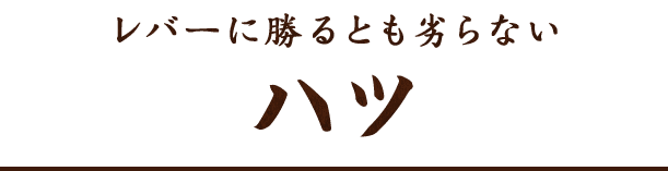 レバーに勝るとも劣らない ハツ