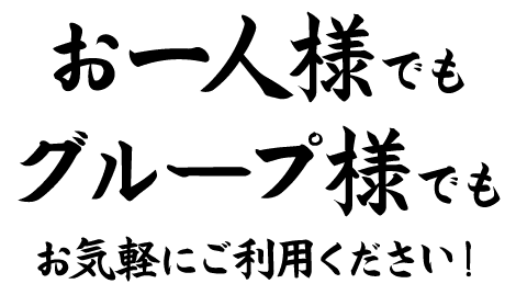 お一人様でもグループ様でもお気軽にご利用ください！